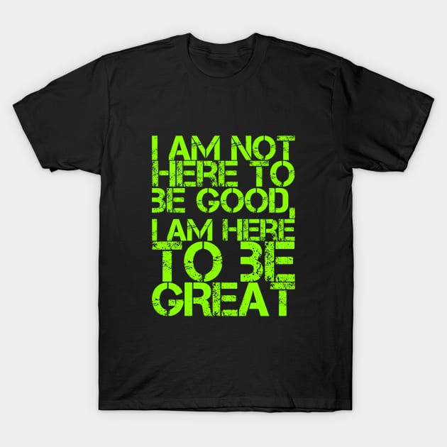 I am not here to be good, I am here to be GREAT T-Shirt by Live Together